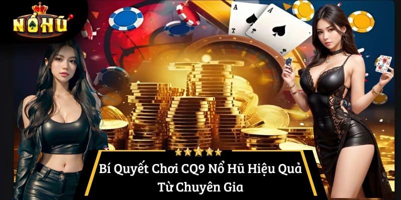 Bí Quyết Chơi CQ9 Nổ Hũ Hiệu Quả Từ Chuyên Gia