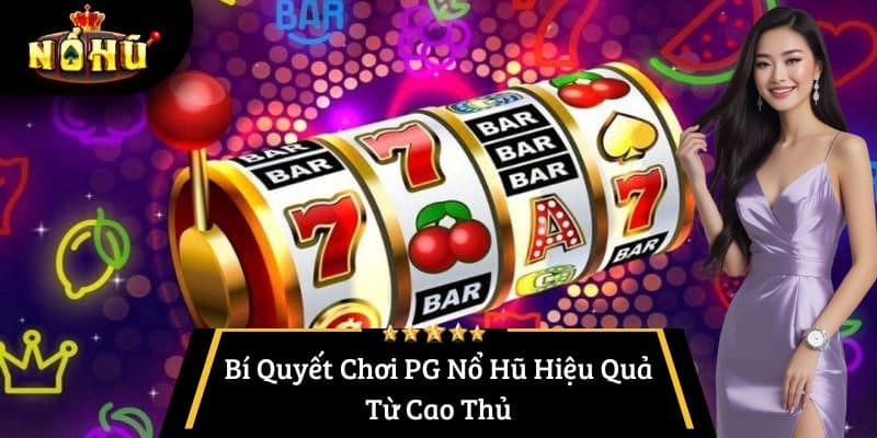 Bí Quyết Chơi PG Nổ Hũ Hiệu Quả Từ Cao Thủ