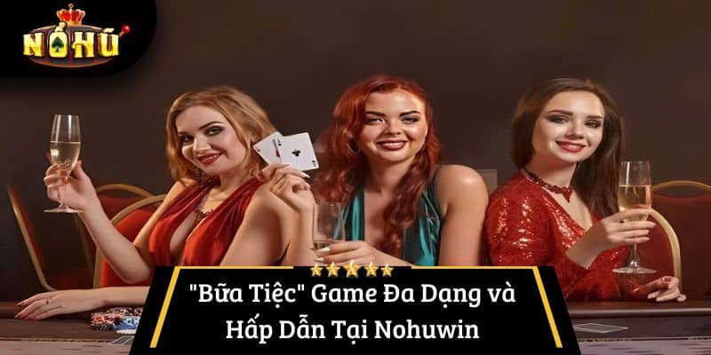 "Bữa Tiệc" Game Đa Dạng và Hấp Dẫn Tại Nohuwin