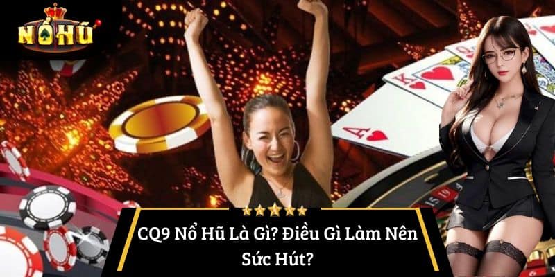 CQ9 Nổ Hũ Là Gì? Điều Gì Làm Nên Sức Hút?