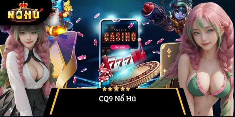 CQ9 Nổ Hũ – Chinh Phục Jackpot Tại Thiên Đường Slot 2025