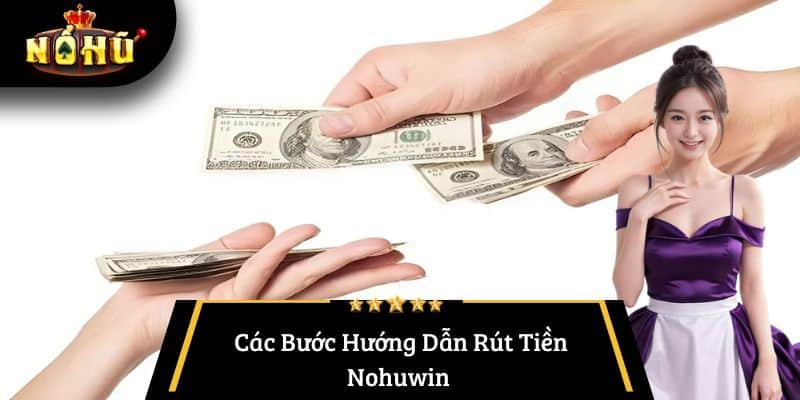 Các Bước Hướng Dẫn Rút Tiền Nohuwin 