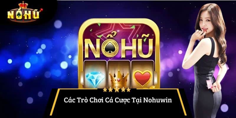 Các Trò Chơi Cá Cược Tại Nohuwin