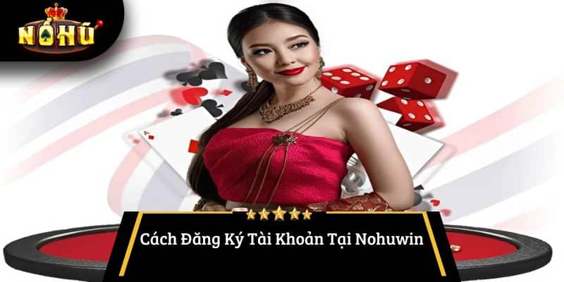 Cách Đăng Ký Tài Khoản Tại Nohuwin