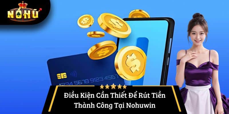 Điều Kiện Cần Thiết Để Rút Tiền Thành Công Tại Nohuwin