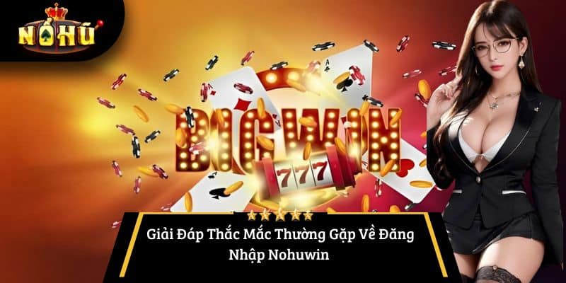 Giải Đáp Thắc Mắc Thường Gặp Về Đăng Nhập Nohuwin 