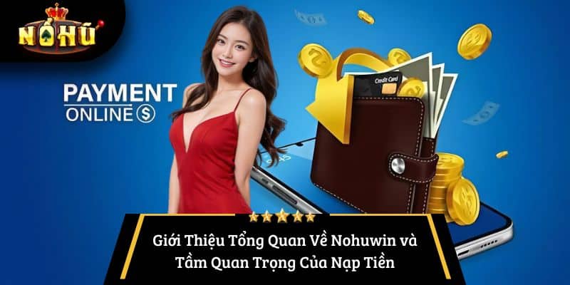 Giới Thiệu Tổng Quan Về Nohuwin và Tầm Quan Trọng Của Nạp Tiền
