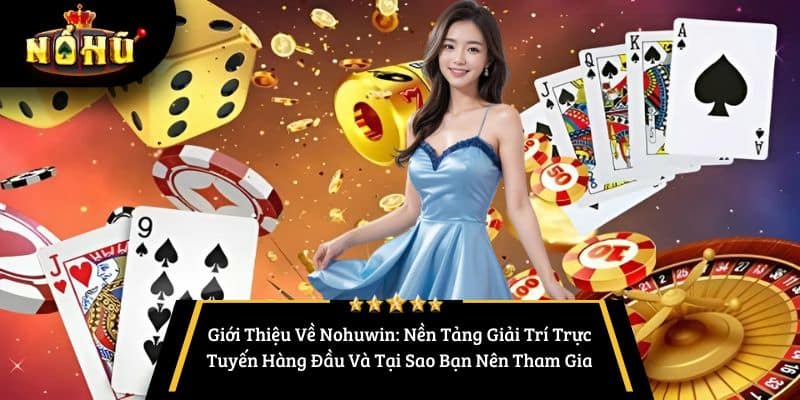 Giới Thiệu Về Nohuwin: Nền Tảng Giải Trí Trực Tuyến Hàng Đầu Và Tại Sao Bạn Nên Tham Gia