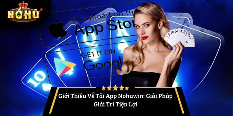 Giới Thiệu Về Tải App Nohuwin: Giải Pháp Giải Trí Tiện Lợi