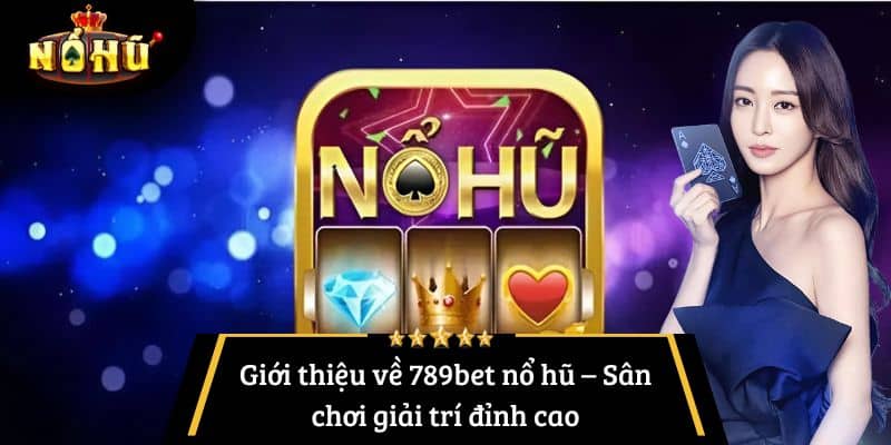 Giới thiệu về 789bet nổ hũ – Sân chơi giải trí đỉnh cao