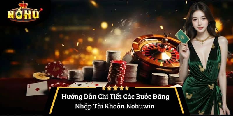 Hướng Dẫn Chi Tiết Các Bước Đăng Nhập Tài Khoản Nohuwin 