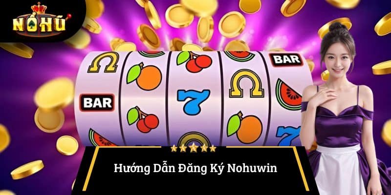 Hướng Dẫn Đăng Ký Nohuwin Tham Gia Nền Tảng Giải Trí