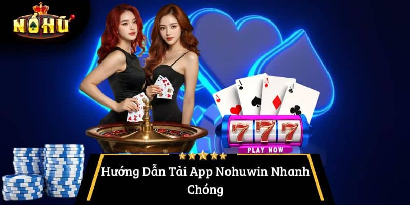 Hướng Dẫn Tải App Nohuwin Nhanh Chóng