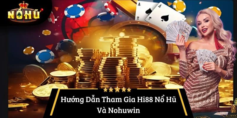 Hướng Dẫn Tham Gia Hi88 Nổ Hũ Và Nohuwin