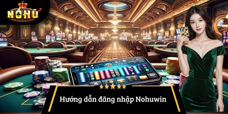 Hướng dẫn đăng nhập Nohuwin chi tiết cho người mới bắt đầu