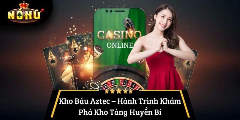 Kho Báu Aztec – Hành Trình Khám Phá Kho Tàng Huyền Bí