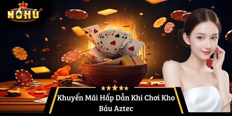 Khuyến Mãi Hấp Dẫn Khi Chơi Kho Báu Aztec