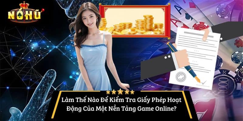 Làm Thế Nào Để Kiểm Tra Giấy Phép Hoạt Động Của Một Nền Tảng Game Online?