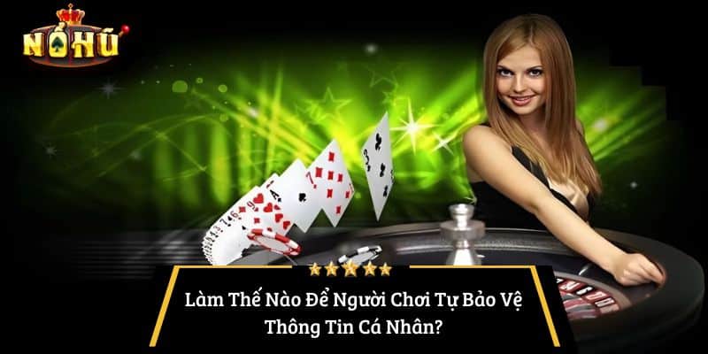 Làm Thế Nào Để Người Chơi Tự Bảo Vệ Thông Tin Cá Nhân?
