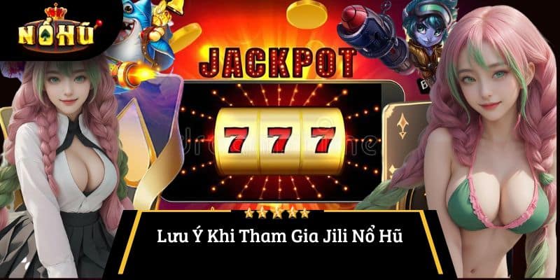 Lưu Ý Khi Tham Gia Jili Nổ Hũ