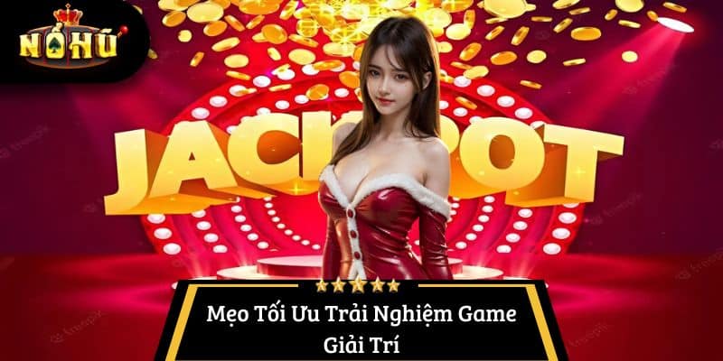 Mẹo Tối Ưu Trải Nghiệm Game Giải Trí