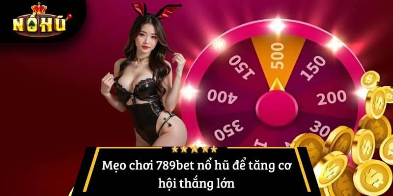 Mẹo chơi 789bet nổ hũ để tăng cơ hội thắng lớn