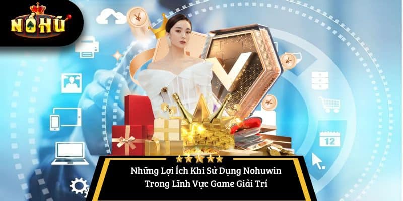 Những Lợi Ích Khi Sử Dụng Nohuwin Trong Lĩnh Vực Game Giải Trí