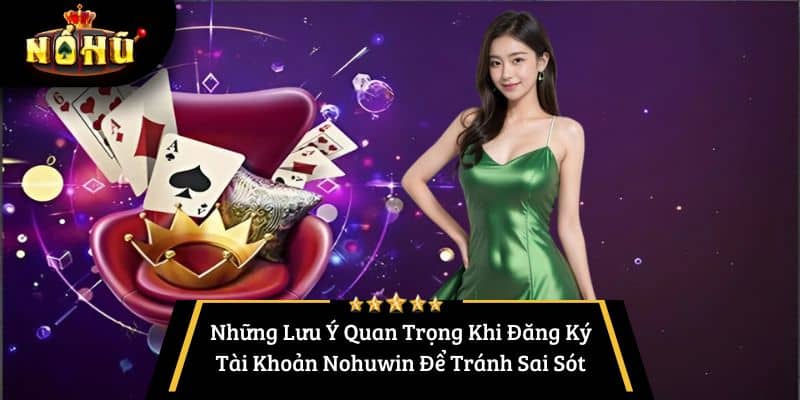 Những Lưu Ý Quan Trọng Khi Đăng Ký Tài Khoản Nohuwin Để Tránh Sai Sót