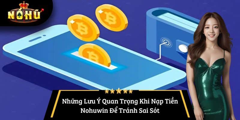 Những Lưu Ý Quan Trọng Khi Nạp Tiền Nohuwin Để Tránh Sai Sót