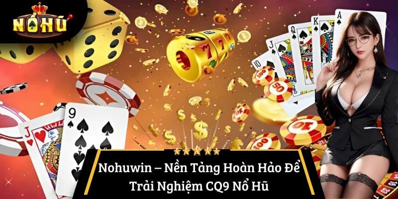 Nohuwin – Nền Tảng Hoàn Hảo Để Trải Nghiệm CQ9 Nổ Hũ