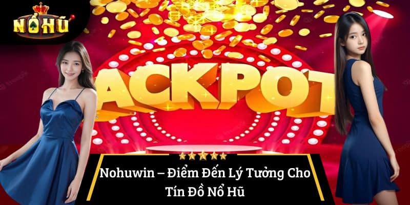 Nohuwin – Điểm Đến Lý Tưởng Cho Tín Đồ Nổ Hũ