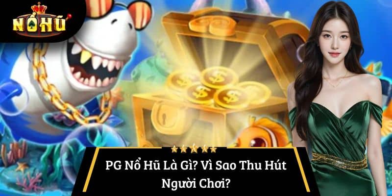 PG Nổ Hũ Là Gì? Vì Sao Thu Hút Người Chơi?