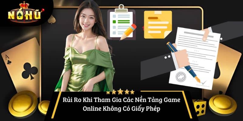 Rủi Ro Khi Tham Gia Các Nền Tảng Game Online Không Có Giấy Phép
