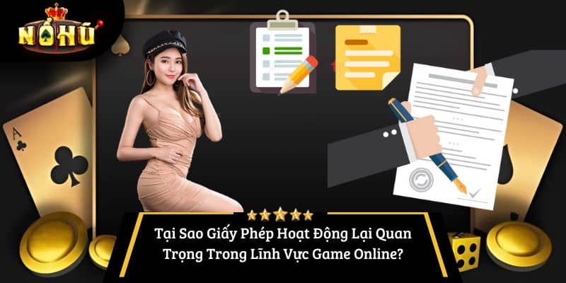 Tại Sao Giấy Phép Hoạt Động Lại Quan Trọng Trong Lĩnh Vực Game Online?