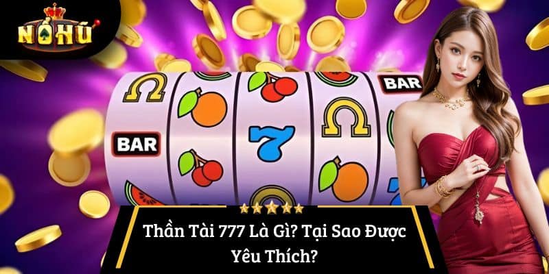 Thần Tài 777 Là Gì? Tại Sao Được Yêu Thích?