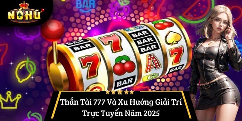 Thần Tài 777 Và Xu Hướng Giải Trí Trực Tuyến Năm 2025