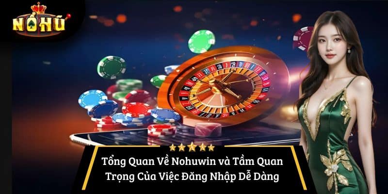 Tổng Quan Về Nohuwin và Tầm Quan Trọng Của Việc Đăng Nhập Dễ Dàng