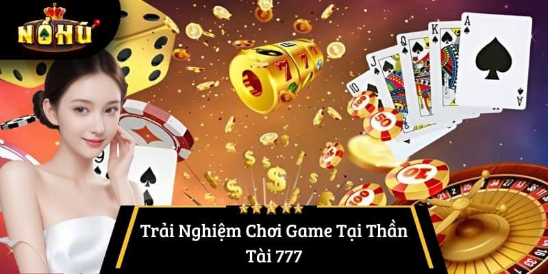 Trải Nghiệm Chơi Game Tại Thần Tài 777