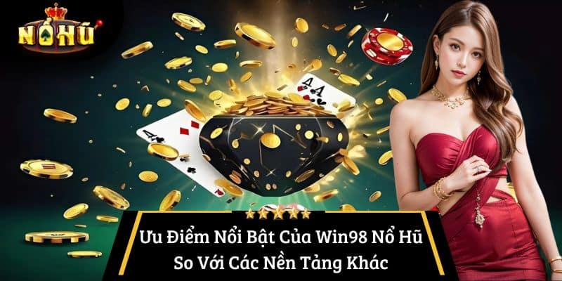 Ưu Điểm Nổi Bật Của Win98 Nổ Hũ So Với Các Nền Tảng Khác