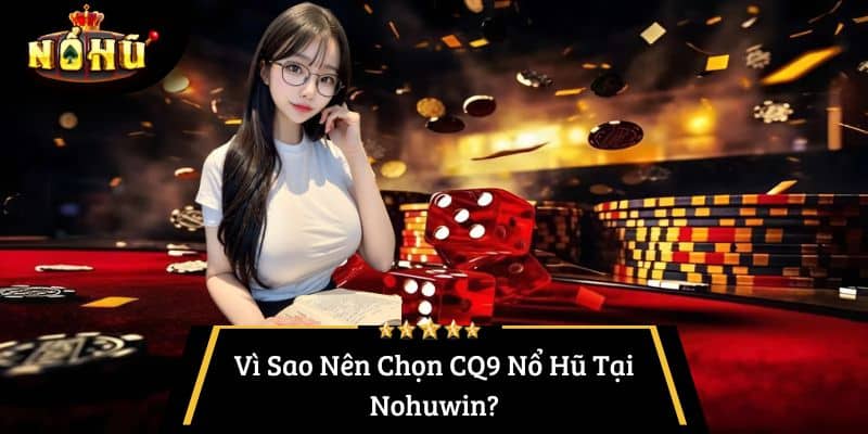 Vì Sao Nên Chọn CQ9 Nổ Hũ Tại Nohuwin?